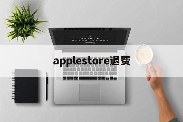 applestore退费(apple store退钱要多久)