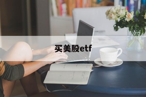 买美股etf(买美股etf会被没收吗)