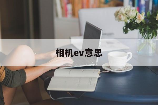 相机ev意思(相机中ev是什么意思?)