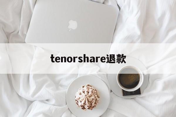 tenorshare退款(tenorshare退款ptt)