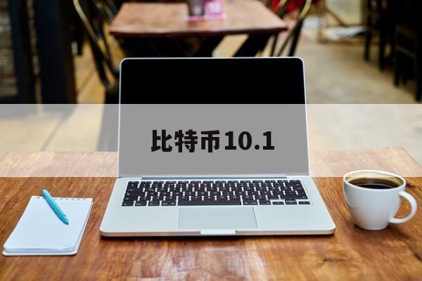 比特币10.1(比特币100倍杠杆跌多少爆仓)